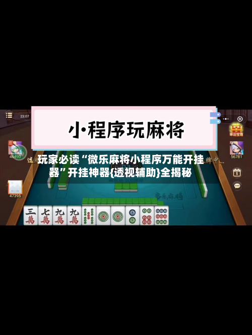 玩家必读“微乐麻将小程序万能开挂器”开挂神器{透视辅助}全揭秘-第3张图片