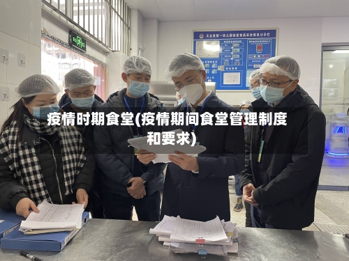 疫情时期食堂(疫情期间食堂管理制度和要求)