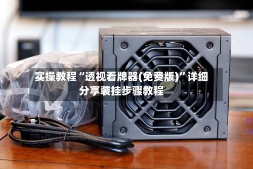实操教程“透视看牌器(免费版)”详细分享装挂步骤教程