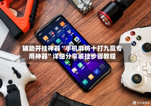 辅助开挂神器“手机麻将十打九赢专用神器	”详细分享装挂步骤教程-第2张图片
