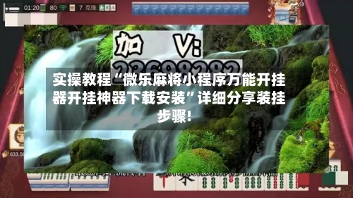 实操教程“微乐麻将小程序万能开挂器开挂神器下载安装”详细分享装挂步骤!-第1张图片