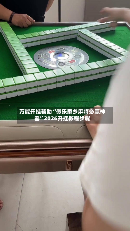 万能开挂辅助“微乐家乡麻将必赢神器”2026开挂教程步骤
