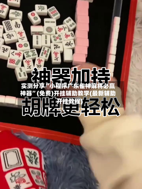 实测分享“小程序广东雀神麻将必赢神器”(免费)开挂辅助教学(最新辅助开挂教程)
