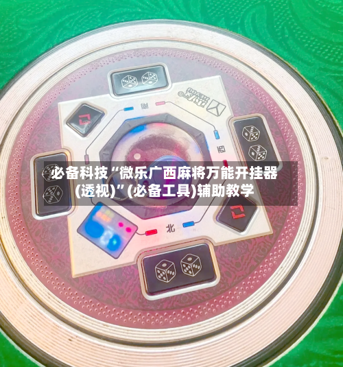 必备科技“微乐广西麻将万能开挂器(透视)”(必备工具)辅助教学