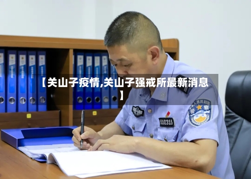 【关山子疫情,关山子强戒所最新消息】
