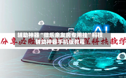 辅助神器“微乐亲友房专用挂”科技辅助神器手机版教程-第2张图片