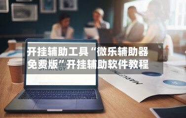 开挂辅助工具“微乐辅助器免费版”开挂辅助软件教程-第1张图片