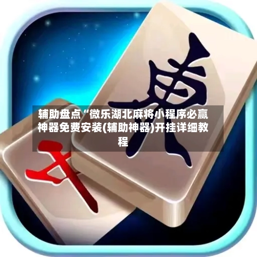 辅助盘点“微乐湖北麻将小程序必赢神器免费安装(辅助神器)开挂详细教程