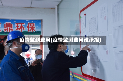 疫情监测费用(疫情监测费用谁承担)