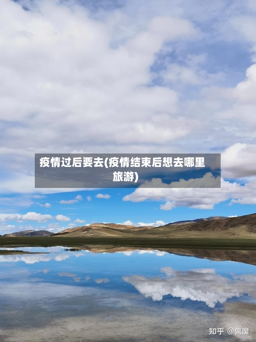 疫情过后要去(疫情结束后想去哪里旅游)