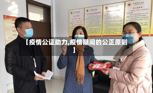 【疫情公证助力,疫情期间的公正原则】