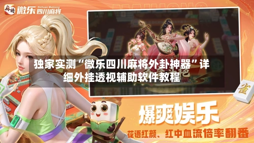 独家实测“微乐四川麻将外卦神器	”详细外挂透视辅助软件教程-第1张图片