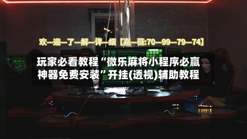 玩家必看教程“微乐麻将小程序必赢神器免费安装”开挂(透视)辅助教程