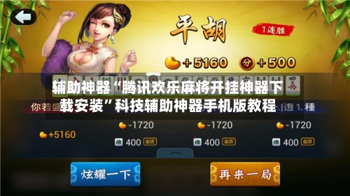 辅助神器“腾讯欢乐麻将开挂神器下载安装”科技辅助神器手机版教程
