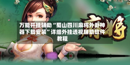 万能开挂辅助“蜀山四川麻将外卦神器下载安装”详细外挂透视辅助软件教程