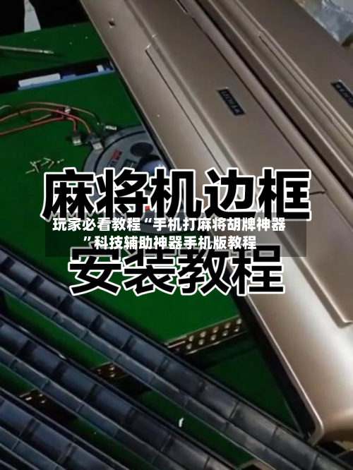 玩家必看教程“手机打麻将胡牌神器”科技辅助神器手机版教程
