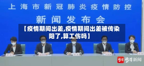 【疫情期间出差,疫情期间出差被传染阳了,算工伤吗】-第1张图片