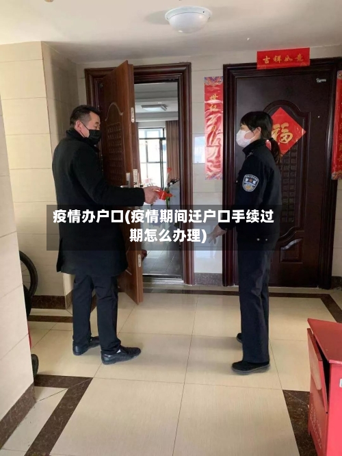 疫情办户口(疫情期间迁户口手续过期怎么办理)