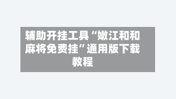 辅助开挂工具“嫩江和和麻将免费挂”通用版下载教程-第1张图片