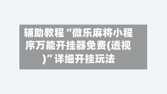 辅助教程“微乐麻将小程序万能开挂器免费(透视)	”详细开挂玩法-第3张图片