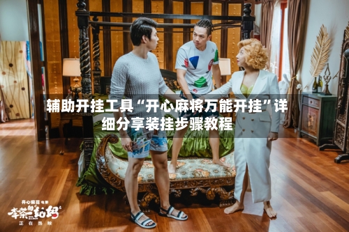辅助开挂工具“开心麻将万能开挂”详细分享装挂步骤教程-第1张图片