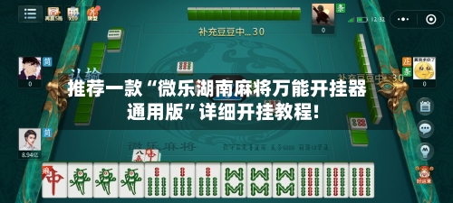推荐一款“微乐湖南麻将万能开挂器通用版”详细开挂教程!-第2张图片