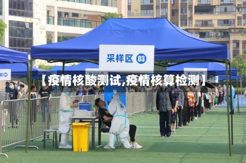 【疫情核酸测试,疫情核算检测】-第1张图片