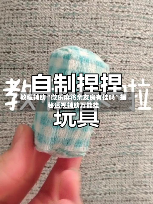 教程辅助“微乐麻将亲友房有挂吗”揭秘透视辅助万能挂-第3张图片