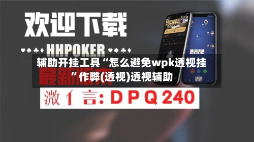 辅助开挂工具“怎么避免wpk透视挂”作弊(透视)透视辅助-第1张图片