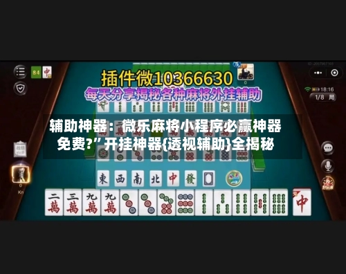 辅助神器：微乐麻将小程序必赢神器免费?	”开挂神器{透视辅助}全揭秘-第2张图片