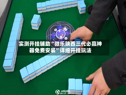 实测开挂辅助“微乐陕西三代必赢神器免费安装”详细开挂玩法-第2张图片