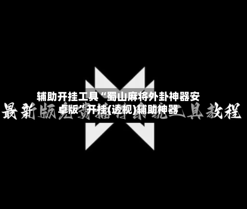 辅助开挂工具“蜀山麻将外卦神器安卓版”开挂(透视)辅助神器-第1张图片