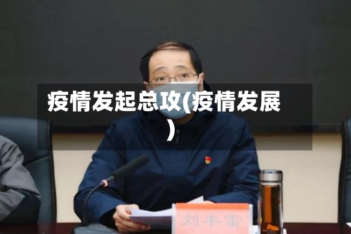 疫情发起总攻(疫情发展)