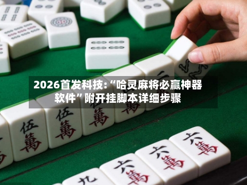 2026首发科技:“哈灵麻将必赢神器软件”附开挂脚本详细步骤-第1张图片