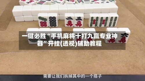 一键必胜“手机麻将十打九赢专业神器”开挂(透视)辅助教程