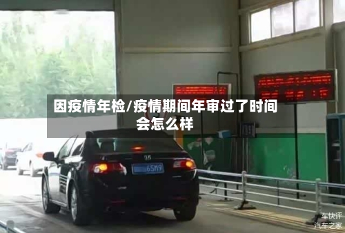 因疫情年检/疫情期间年审过了时间会怎么样