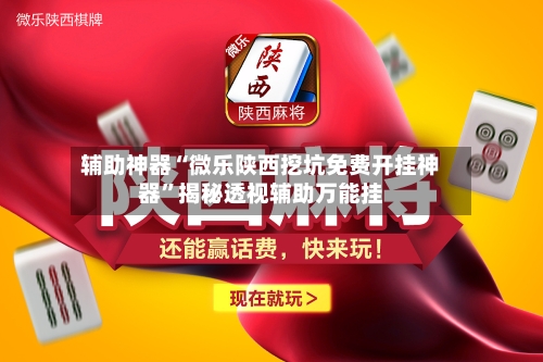 辅助神器“微乐陕西挖坑免费开挂神器	”揭秘透视辅助万能挂-第1张图片