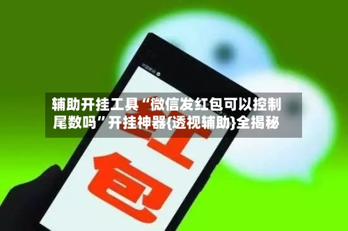 辅助开挂工具“微信发红包可以控制尾数吗”开挂神器{透视辅助}全揭秘-第1张图片