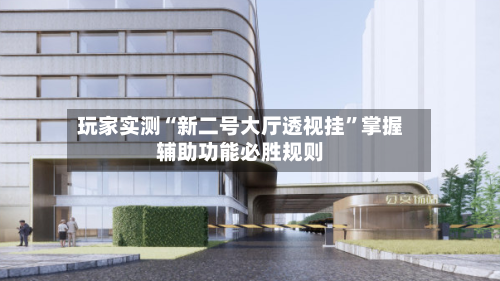 玩家实测“新二号大厅透视挂”掌握辅助功能必胜规则
