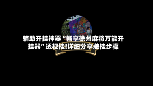 辅助开挂神器“畅享徐州麻将万能开挂器”透视挂!详细分享装挂步骤