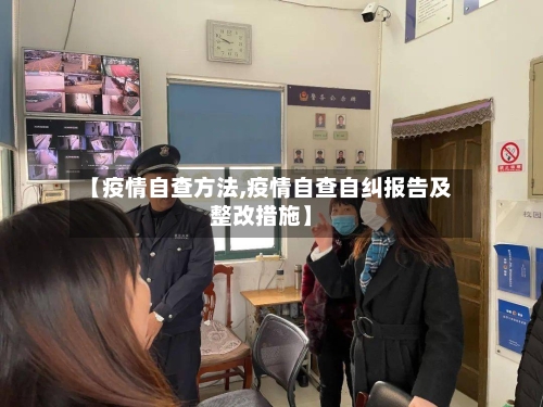 【疫情自查方法,疫情自查自纠报告及整改措施】
