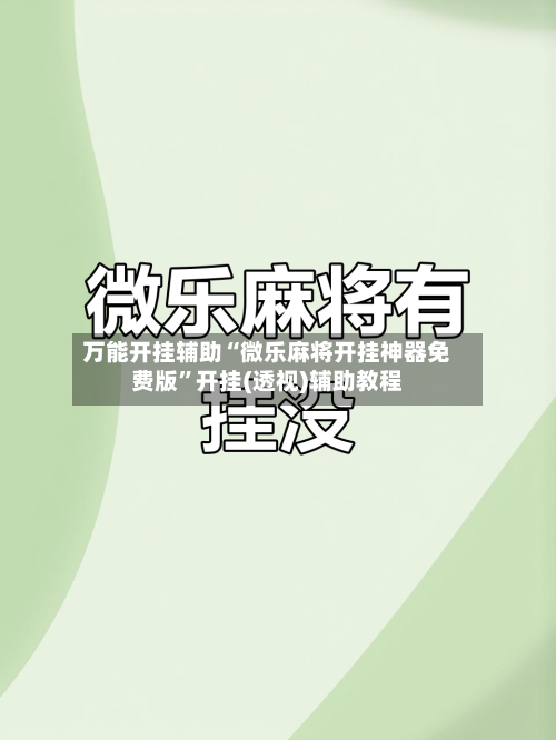 万能开挂辅助“微乐麻将开挂神器免费版”开挂(透视)辅助教程