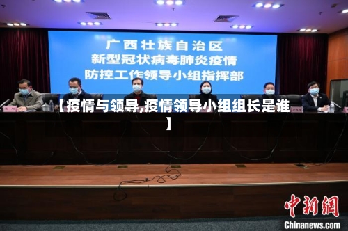 【疫情与领导,疫情领导小组组长是谁】
