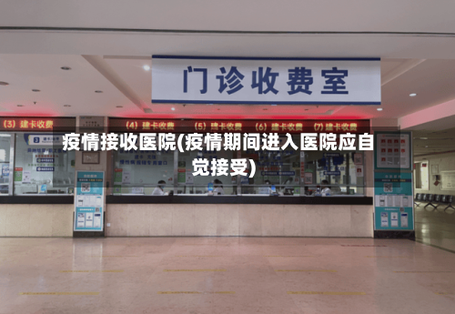 疫情接收医院(疫情期间进入医院应自觉接受)