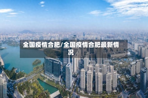 全国疫情合肥/全国疫情合肥最新情况