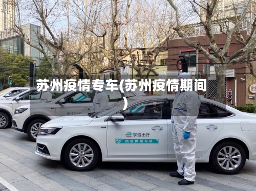 苏州疫情专车(苏州疫情期间)-第2张图片