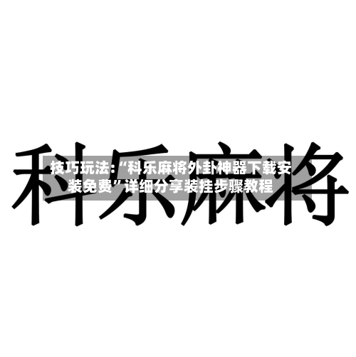 技巧玩法:“科乐麻将外卦神器下载安装免费”详细分享装挂步骤教程