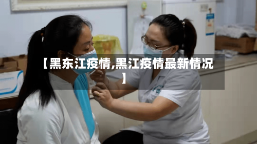 【黑东江疫情,黑江疫情最新情况】