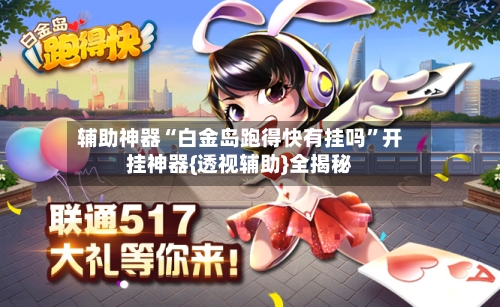 辅助神器“白金岛跑得快有挂吗”开挂神器{透视辅助}全揭秘-第1张图片