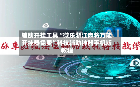 辅助开挂工具“微乐浙江麻将万能开挂器免费”科技辅助神器手机版教程-第1张图片